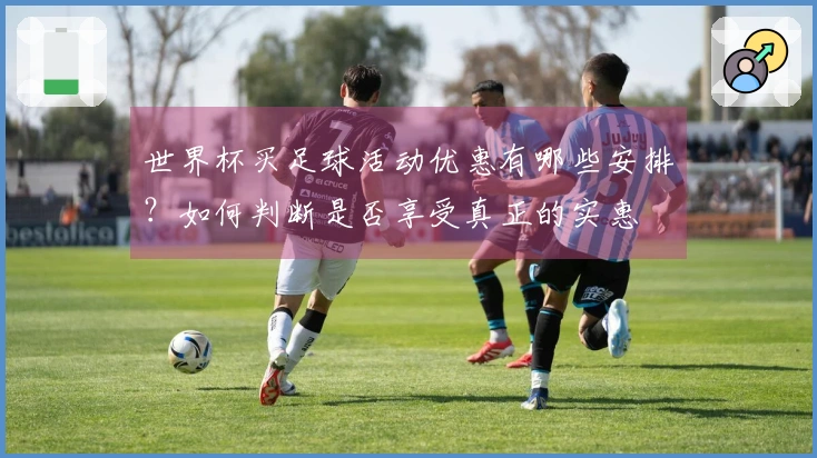 世界杯买足球活动优惠有哪些安排?如何判断是否享受真正的实惠